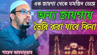 এক জায়গা থেকে মসজিদ ভেঙ্গে অন্য জায়গা তৈরি করা যাবে কিনা। শায়েখ আহমাদুল্লাহ। Sheikh Ahmadullah.