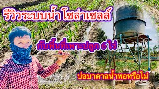 รีวิวระบบน้ำโซล่าเซลล์ที่ใช้รดข้าวโพดและพืชผักต่างรวมถึงน้ำใช้ภายในสวนกับพื้นที่เพาะปลูกประมาณ 6 ไร่