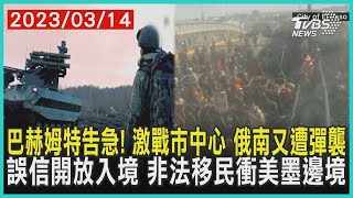 巴赫姆特告急! 激戰市中心 俄南又遭彈襲    誤信開放入境 非法移民衝美墨邊境 | 十點不一樣 20230314@TVBSNEWS01