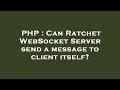 PHP : Can Ratchet WebSocket Server send a message to client itself?