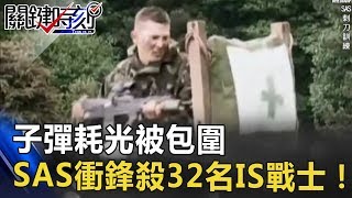 子彈耗光又被包圍「上刺刀！」SAS衝鋒殺32名IS戰士！ 關鍵時刻 20170703-7 朱學恒