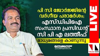 പി സി ജോര്‍ജ്ജിന്റെ വര്‍ഗീയ പരാമര്‍ശം;  സി പി എ ലത്തീഫ് മാധ്യമങ്ങളെ കാണുന്നു