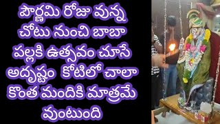 పౌర్ణమిరోజు వున్నచోటు నుంచి బాబా పల్లకి ఉత్సవం చూసే అదృష్టం కోటిలో చాలా కొంత మందికి మాత్రమే వుంటుంది