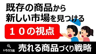 【売れる商品の作り方】新市場や新規事業のアイデアを見つける１０の視点：既存商品からの市場拡大戦略