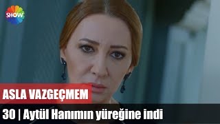 Aytül Hanımın yüreğine indi | Asla Vazgeçmem 30.Bölüm