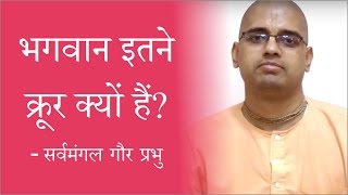 Why is God so cruel? - Sarvmangal Gaur Prabhu