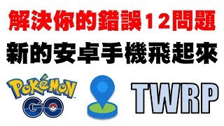 Pokemon Go - 解決你的12錯誤訊息，新的安卓手機也能飛~