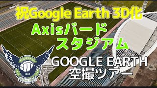 Axisバードスタジアム 空撮ツアー 祝Google 3D化！