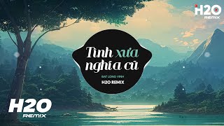 Tình Xưa Nghĩa Cũ (H2O Remix) - Đạt Long Vinh | Tình Đời Khi Trắng Khi Đen Hot TikTok Remix