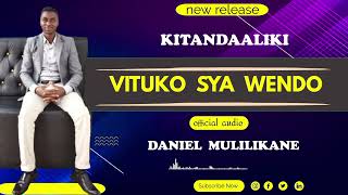 VITUKO SYA WENDO BY DANIEL MULILIKANE (KITANDAALIKI MWEENE) OFFICIAL AUDIO