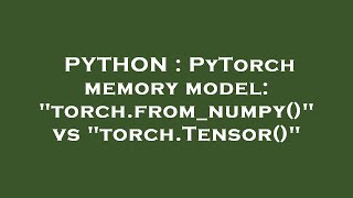 PYTHON : PyTorch memory model: "torch.from_numpy()" vs "torch.Tensor()"