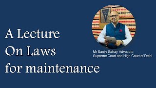 A Lecture on Laws for maintenance, By Mr. Sanjiv Sahay, Advocate