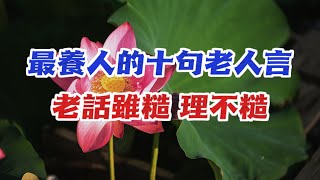 這10句老人言最養人，句句在理。老話雖老，理不老；老話雖糙，理不糙。老話有深意，謹記終受益。