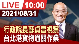 【完整公開】行政院長蘇貞昌視察 台北港貨物通關作業