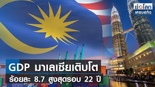 GDP มาเลเซียเติบโตร้อยละ 8.7 สูงสุดรอบ 22 ปี | ย่อโลกเศรษฐกิจ 10 ก.พ.66