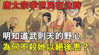 唐太宗李世民在位時，明知道武則天的野心，為何不殺她以絕後患？