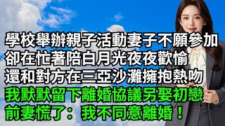 學校舉辦親子活動妻子不願參加，卻在忙著陪白月光夜夜歡愉，還和對方在三亞沙灘擁抱熱吻，我默默留下離婚協議另娶初戀，前妻慌了：我不同意離婚！【三味時光】#激情故事#大彬情感#夢雅故事#小說#爽文