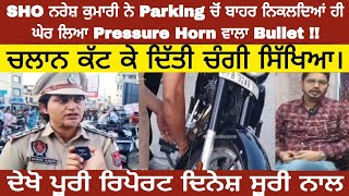 ਨਵਾਂਸ਼ਹਿਰ : SHO ਨਰੇਸ਼ ਕੁਮਾਰੀ ਨੇ Parking ਚੋਂ ਬਾਹਰ ਨਿਕਲਦਿਆਂ ਹੀ ਘੇਰ ਲਿਆ Pressure Horn ਵਾਲਾ Bullet