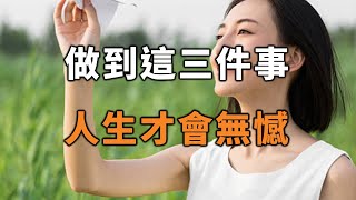 人這一輩子，要做到這三件事！人生才會無憾！Do these three things! There will be no regrets in life【愛學習 】