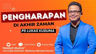 PENGHARAPAN DI AKHIR ZAMAN - Ps Lukas Kusuma #mezbahmujizat