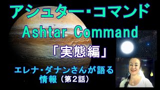 エレナ・ダナンさんが語る情報(第２話)【アシュター・コマンド(Ashtar Command)】「実態編」