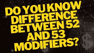 DO YOU KNOW DIFFERENCE BETWEEN 52 AND 53 MODIFIERS?