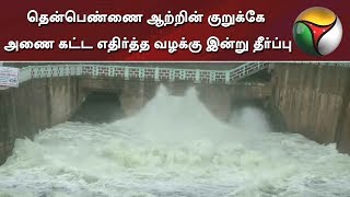 தென்பெண்ணை ஆற்றின் குறுக்கே அணை கட்ட எதிர்த்த வழக்கு: இன்று தீர்ப்பளிக்கிறது உச்சநீதிமன்றம் | Dam