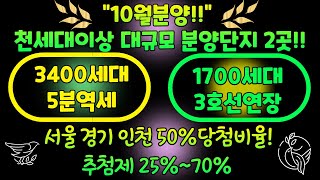 10월분양! 천세대이상 대규모 분양단지2곳! 3400세대 5분역세!!  1700세대 3호선연장!! 서울 경기 인천 50% 당첨비율! 추첨제 25%~70%