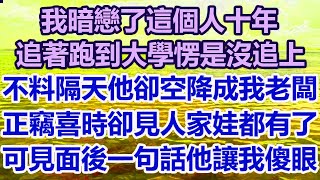 我暗戀了這個人十年！追著跑到大學愣是沒追上！不料隔天他卻空降成我老闆！正竊喜時卻瞥見人家娃都有了！可見面後一句話他讓我傻眼！#幸福敲門 #為人處世 #生活經驗 #情感故事.