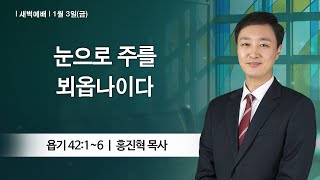 [새벽예배] 2025-01-03 l 눈으로 주를 뵈옵나이다 l 홍진혁 목사 l 부평감리교회