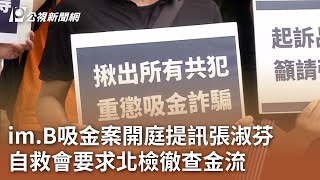 im.B吸金案開庭提訊張淑芬 自救會要求北檢徹查金流｜20231012 公視中晝新聞