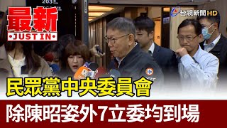 民眾黨中央委員會 除陳昭姿外7立委均到場【最新快訊】