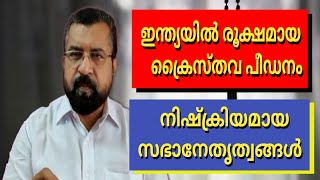 Christian Persecution. ഇന്ത്യയിൽ രൂക്ഷമായ ക്രൈസ്തവ പീഡനങ്ങൾ, സഭാ നേതൃത്വങ്ങൾ നിഷ്ക്രിയം.