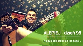 Daily #LEPIEJ - dzień 98: A gdy będziesz mieć juz dość