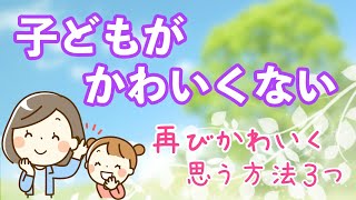 【子育てに疲れたら】子どもがかわいく思えない！再び子どもをかわいく思える方法３つ