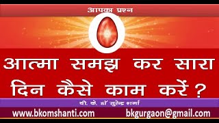 आत्मा समझ कर सारा दिन कैसे काम करें ?how to work whole day as soul/BK Dr Surender Sharma