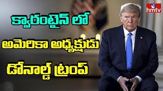 క్వారంటైన్ లో అమెరికా అధ్యక్షుడు ట్రంప్ | Donald Trump | hmtv