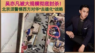 山洪暴发！吴亦凡在看守所画面曝光！吴亦凡被彻底封杀彻底社会性死亡！微博被注销/影视音乐作品大规模下架！安全部门一定要警惕境内资本勾结西方敌对势力对中国“去雄化”战略！