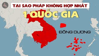 TẠI SAO PHÁP KHÔNG HỢP NHẤT ĐÔNG DƯƠNG THÀNH MỘT QUỐC GIA