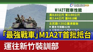 「最強戰車」M1A2T首批抵台 運往新竹裝訓部