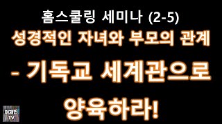 [홈스쿨링 세미나] (2-5) 성경적인 자녀와 부모의 관계 - 기독교 세계관으로 양육하라!