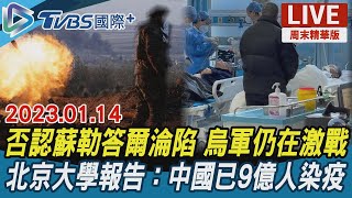 【TVBS國際+談全球周末精華版】否認蘇勒答爾淪陷 烏軍仍在激戰北京大學報告：中國已9億人染疫｜TVBS新聞 2023.01.14