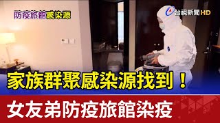 家族群聚感染源找到！ 女友弟防疫旅館染疫