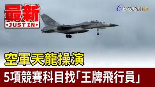 空軍天龍操演 5項競賽科目找「王牌飛行員」【最新快訊】