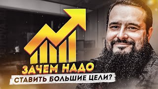 Зачем надо ставить БОЛЬШИЕ ЦЕЛИ?