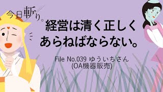 039「経営は清く正しくあらねばならない。」ゆういちさん (OA機器販売)