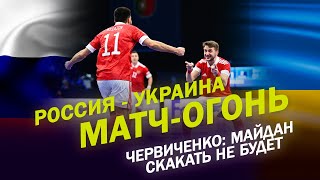 РОССИЯ - УКРАИНА В МИНИ-ФУТБОЛЕ - МАТЧ-ОГОНЬ / ЧЕРВИЧЕНКО: МАЙДАН СКАКАТЬ НЕ БУДЕТ