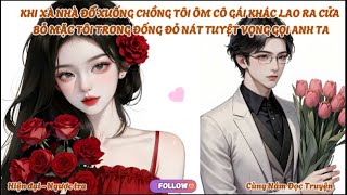 KHI XÀ NHÀ ĐỔ XUỐNG CHỒNG TÔI ÔM CÔ GÁI KHÁC LAO RA CỬA BỎ MẶC TÔI TRONG ĐỐNG ĐỎ NÁT GỌI ANH TA