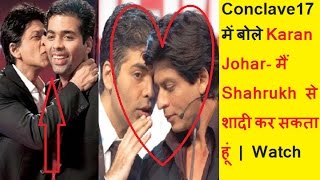 Conclave17 में बोले Karan Johar  मैं Shahrukh से शादी कर सकता हूं | Must Watch