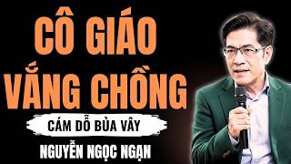 CÔ GIÁO VẮNG CHỒNG – Hiểu lầm hóa giải, vợ chồng đoàn tụ trong nước mắt – Nguyễn Ngọc Ngạn